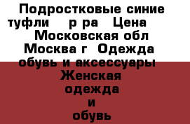 Подростковые синие туфли 37 р-ра › Цена ­ 150 - Московская обл., Москва г. Одежда, обувь и аксессуары » Женская одежда и обувь   . Московская обл.,Москва г.